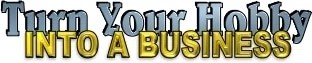 Turn Your Hobby Into A Business
