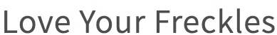 Love Your Freckles
