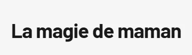 La magie de maman