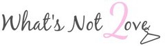 What's Not 2 Love