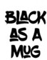 Black As A Mug